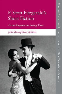 F. Scott Fitzgerald's Short Fiction: From Ragtime to Swing Time by Broughton Adams, Jade