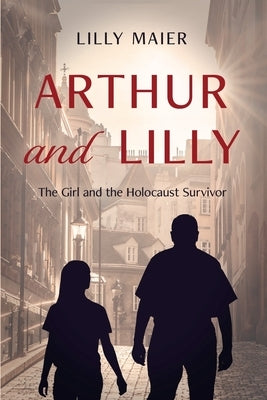 Arthur and Lilly: The Girl and the Holocaust Survivor by Maier, Lilly