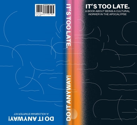 It's Too Late. Do It Anyway!: A Book about Being a Cultural Worker in the Apocalypse + a Hologram Starter Kit by Thornton, Cassie