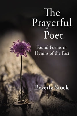 The Prayerful Poet: Found Poems in Hymns of the Past by Stock, Beverly