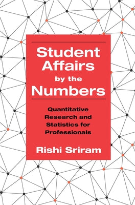 Student Affairs by the Numbers: Quantitative Research and Statistics for Professionals by Sriram, Rishi