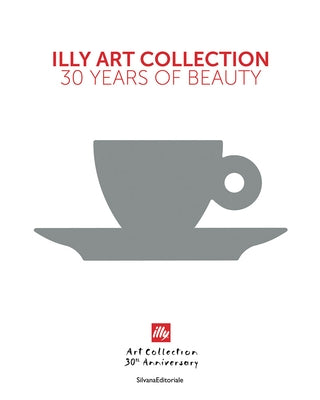 Illy Art Collection: 30 Years of Beauty by Illy, Andrea