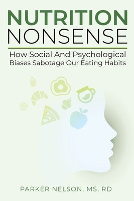 Nutrition Nonsense: How Social and Psychological Biases Sabotage Our Eating Habits by Nelson, Parker