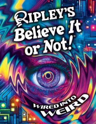 Ripley's Believe It or Not! Wired Into Weird by Ripley's Believe It or Not!