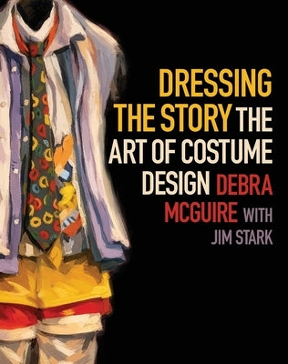 Dressing the Story: The Art of Costume Design by McGuire, Debra