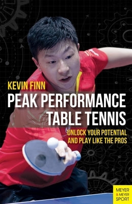 Peak Performance Table Tennis: Unlock Your Potential and Play Like the Pros by Finn, Kevin