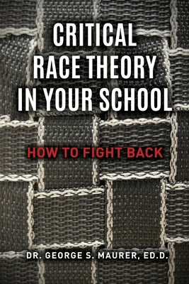 Critical Race Theory in Your School: How to Fight Back by Maurer Ed D., George S.