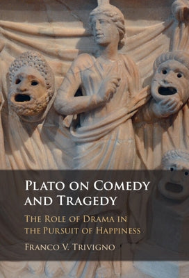 Plato on Comedy and Tragedy: The Role of Drama in the Pursuit of Happiness by Trivigno, Franco V.