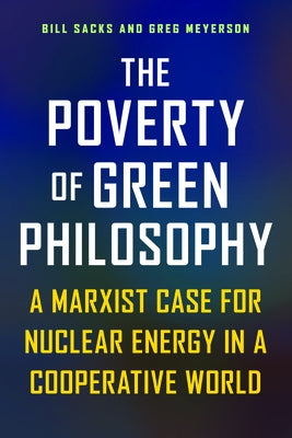 The Poverty of Green Philosophy: A Marxist Case for Nuclear Energy in a Cooperative World by Sacks, Bill
