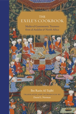 The Exile's Cookbook: Medieval Gastronomic Treasures from Al-Andalus and North Africa by Ibn Razain Al-Tujaibbaooi