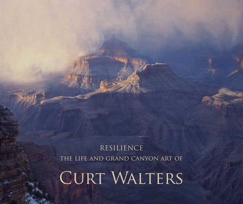 Resilience: The Life and Grand Canyon Art of Curt Walters by Foreman, Ddamian