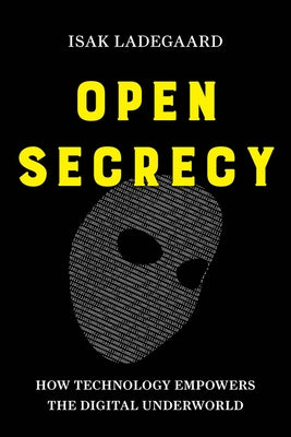 Open Secrecy: How Technology Empowers the Digital Underworld by Ladegaard, Isak