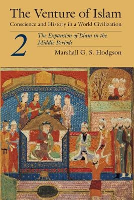 The Venture of Islam, Volume 2: The Expansion of Islam in the Middle Periods by Hodgson, Marshall G. S.