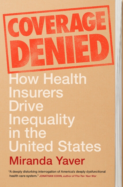Coverage Denied: How Health Insurers Drive Inequality in the United States by Yaver, Miranda