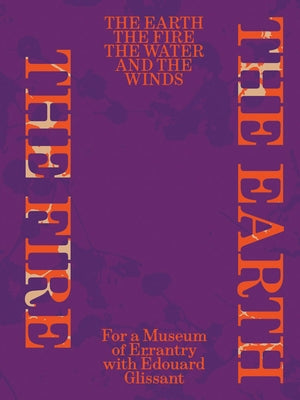 The Earth, the Fire, the Water, and the Winds: For a Museum of Errantry with Édouard Glissant by Glissant, Edouard