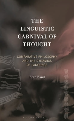 The Linguistic Carnival of Thought: Comparative Philosophy and the Dynamics of Language by Raud, Rein