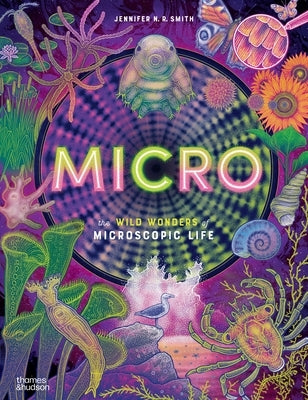 Micro: The Wild Wonders of Microscopic Life by Smith, Jennifer N. R.