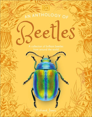 An Anthology of Beetles: A Collection of Brilliant Beetles from Around the World by Jones, Richard