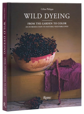 Wild Dyeing: From the Garden to Color - An Introduction to Natural Vegetable Dyes by Philippe, C?line
