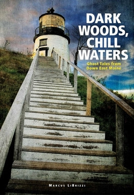 Dark Woods, Chill Waters: Ghost Tales from Down East Maine by Librizzi, Marcus
