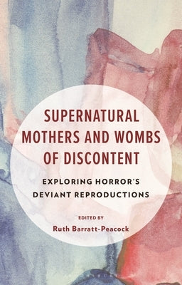 Supernatural Mothers and Wombs of Discontent: Exploring Horror's Deviant Reproductions by Barratt-Peacock, Ruth