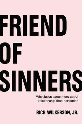 Friend of Sinners: Why Jesus Cares More about Relationship Than Perfection by Wilkerson Jr, Rich