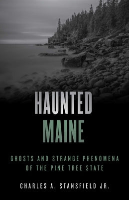 Haunted Maine: Ghosts and Strange Phenomena of the Pine Tree State by Stansfield, Charles A.