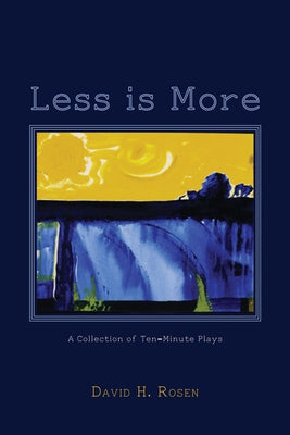 Less Is More: A Collection of Ten-Minute Plays by Rosen, David H.