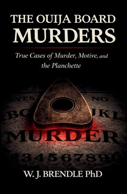 The Ouija Board Murders: True Cases of Murder, Motive, and the Planchette by Brendle, W. J.