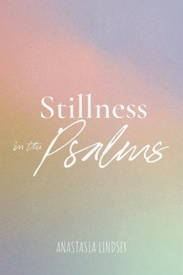 Stillness in The Psalms by Lindsey, Anastasia
