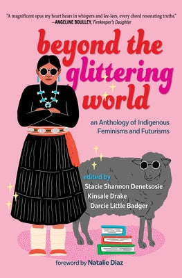 Beyond the Glittering World: An Anthology of Indigenous Feminisms and Futurisms by Denetsosie, Stacie Shannon