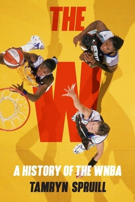 The W: A History of the WNBA: How the WNBA Survived, Evolved, and Changed Professional Sports by Spruill, Tamryn