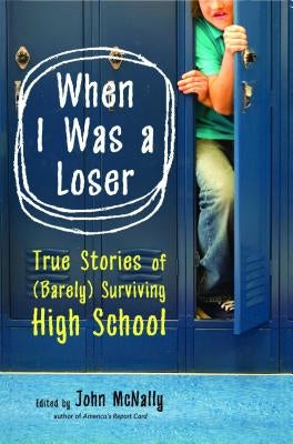 When I Was a Loser: True Stories of (Barely) Surviving High School by McNally, John