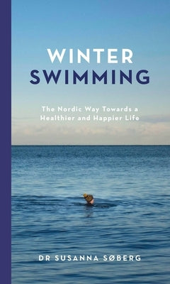 Winter Swimming: The Nordic Way Towards a Healthier and Happier Life by Søberg, Susanna