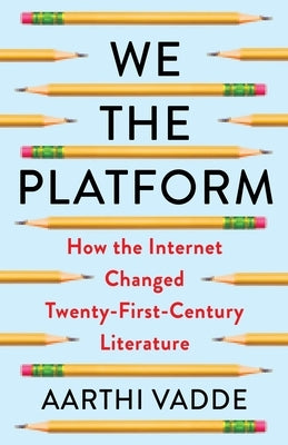 We the Platform: How the Internet Changed Twenty-First-Century Literature by Vadde, Aarthi