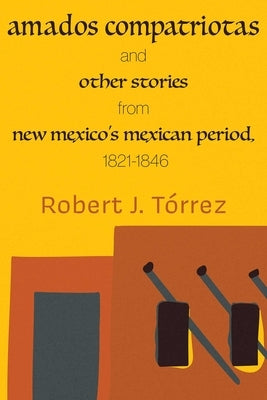 Amados Compatriotas: And Other Stories from New Mexico's Mexican Period, 1821-1846 by Tórrez, Robert J.