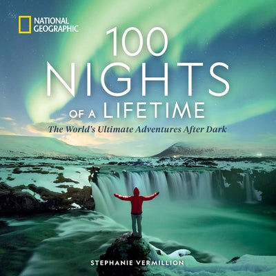 100 Nights of a Lifetime: The World's Ultimate Adventures After Dark by Vermillion, Stephanie