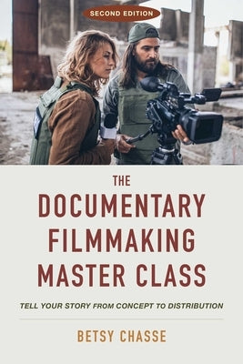 The Documentary Filmmaking Master Class (Second Edition): Tell Your Story from Concept to Distribution by Chasse, Betsy
