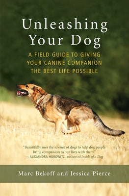 Unleashing Your Dog: A Field Guide to Giving Your Canine Companion the Best Life Possible by Bekoff, Marc