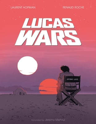 Lucas Wars: The True Story of George Lucas and the Creation of Star Wars by Roche, Renaud