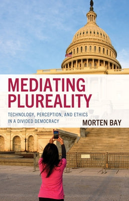 Mediating Plureality: Technology, Perception, and Ethics in a Divided Democracy by Bay, Morten