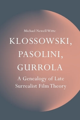 Klossowski, Pasolini, Gurrola: A Genealogy of Late Surrealist Film Theory by Witte, Michael Newell