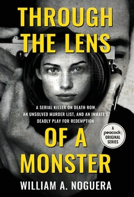 Through the Lens of a Monster: A Serial Killer on Death Row, an Unsolved Murder List, and an Inmate's Deadly Play for Redemption by Noguera, William A.