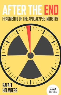 After the End: Fragments of the Apocalypse Industry by Holmberg, Rafael