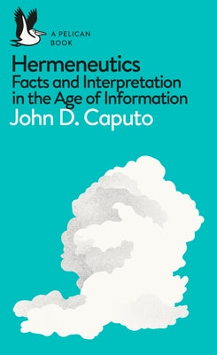 A Pelican Book: Hermeneutics: Facts and Interpretation in the Age of Information by Caputo, John D.