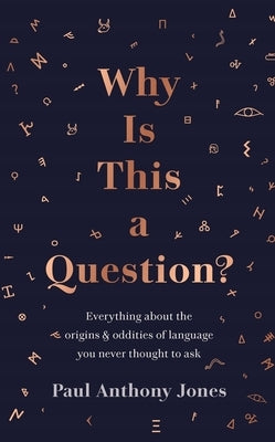Why Is This a Question?: Everything about the Origins and Oddities of Language You Never Thought to Ask by Jones, Paul Anthony