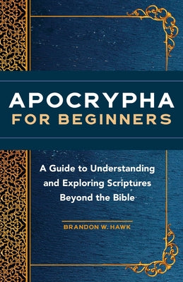 Apocrypha for Beginners: A Guide to Understanding and Exploring Scriptures Beyond the Bible by Hawk, Brandon W.