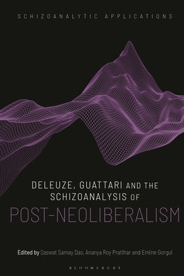 Deleuze, Guattari and the Schizoanalysis of Post-Neoliberalism by Pratihar, Ananya Roy