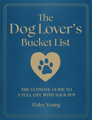 The Dog Lover's Bucket List: The Ultimate Guide to a Full Life with Your Pup by Young, Haley