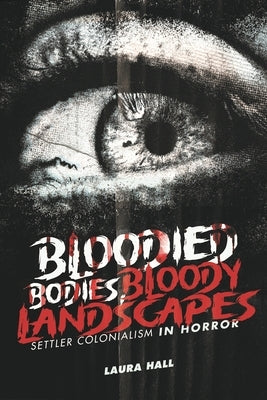 Bloodied Bodies, Bloody Landscapes: Settler Colonialism in Horror by Hall, Laura